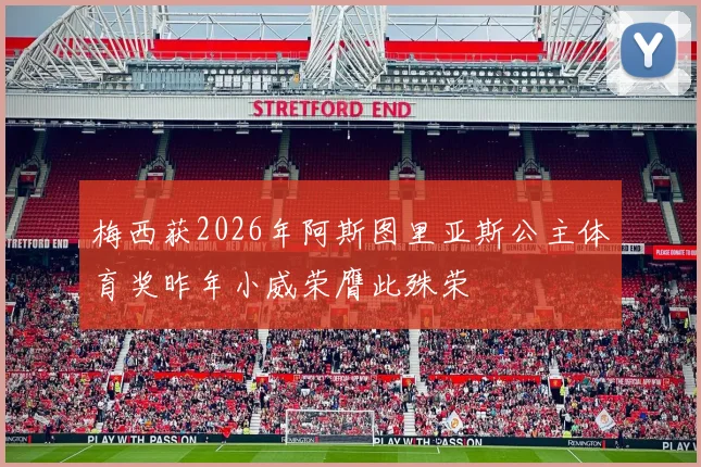 梅西获2026年阿斯图里亚斯公主体育奖昨年小威荣膺此殊荣