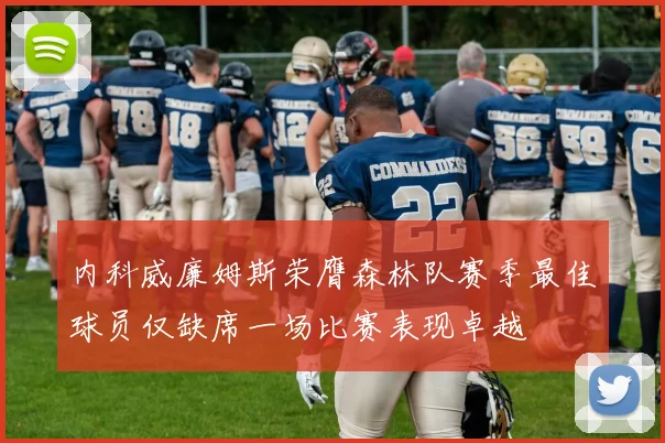 内科威廉姆斯荣膺森林队赛季最佳球员仅缺席一场比赛表现卓越
