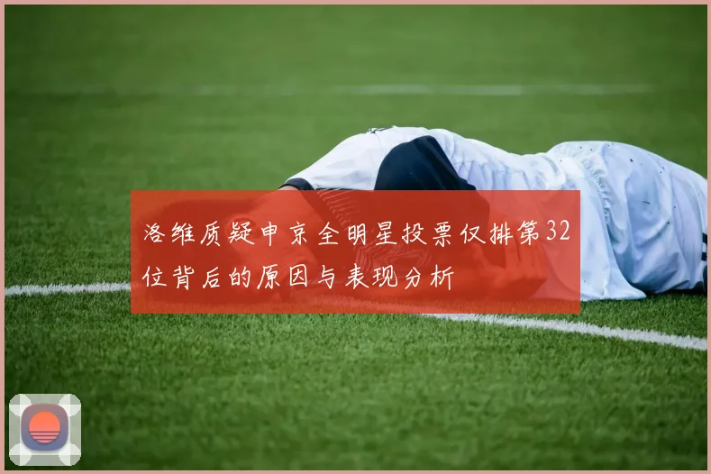 洛维质疑申京全明星投票仅排第32位背后的原因与表现分析