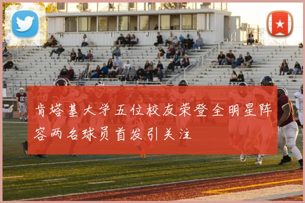 肯塔基大学五位校友荣登全明星阵容两名球员首发引关注